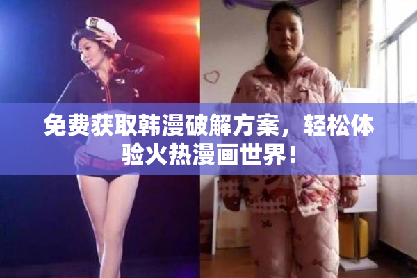 免费获取韩漫破解方案，轻松体验火热漫画世界！