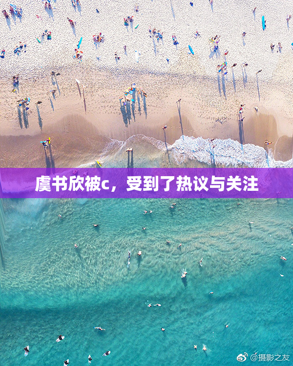 虞书欣被c，受到了热议与关注