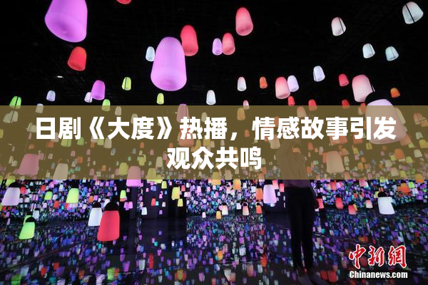 日剧《大度》热播，情感故事引发观众共鸣
