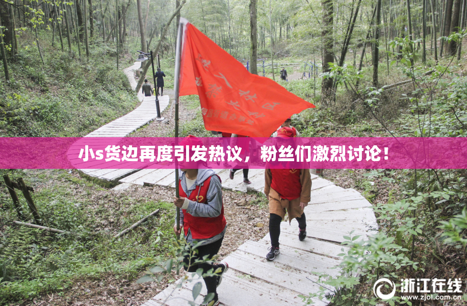 小s货边再度引发热议，粉丝们激烈讨论！
