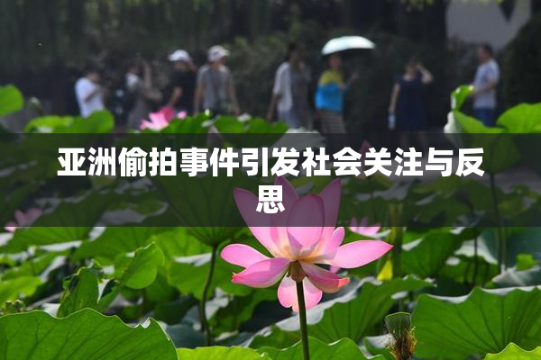 亚洲偷拍事件引发社会关注与反思