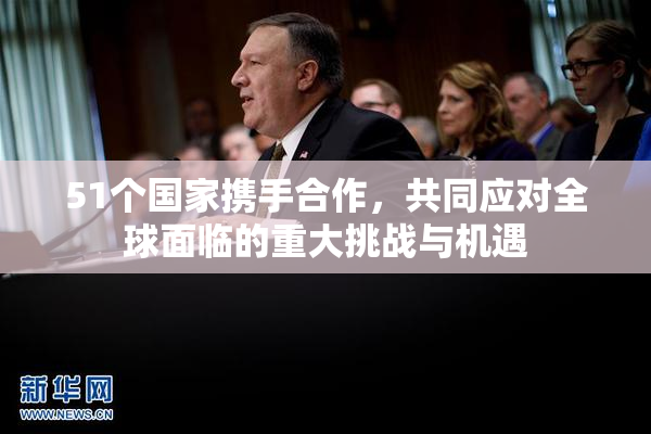 51个国家携手合作，共同应对全球面临的重大挑战与机遇
