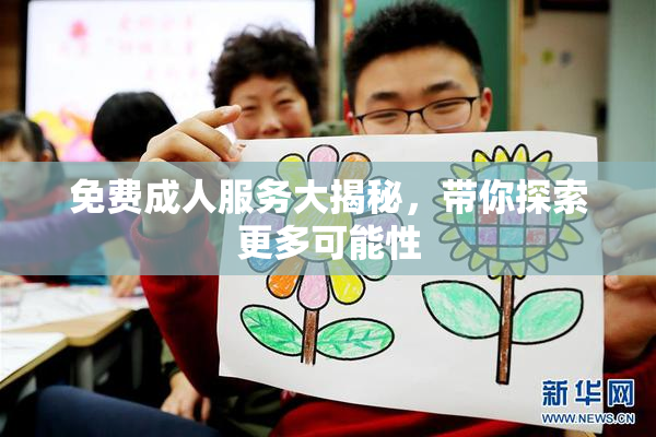 免费成人服务大揭秘，带你探索更多可能性