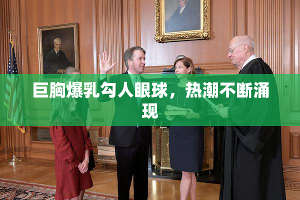 巨胸爆乳勾人眼球，热潮不断涌现