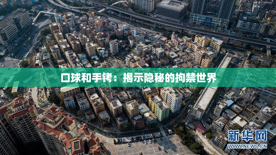 口球和手铐：揭示隐秘的拘禁世界