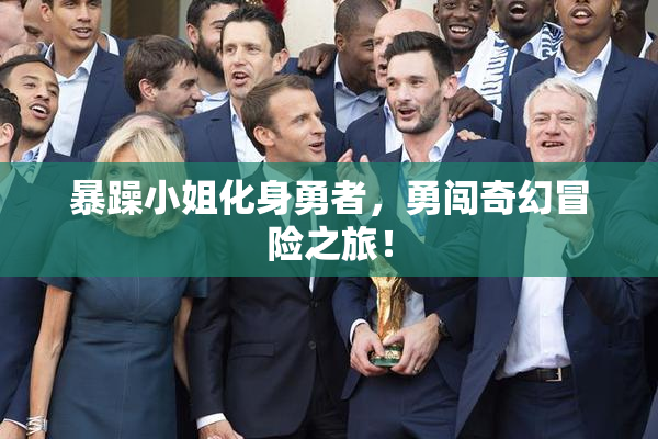 暴躁小姐化身勇者，勇闯奇幻冒险之旅！