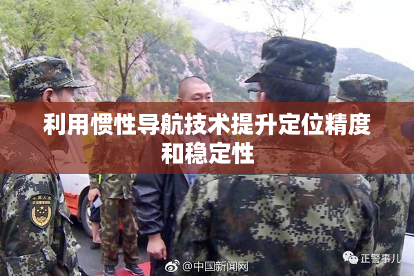 利用惯性导航技术提升定位精度和稳定性