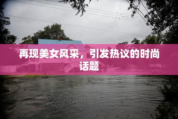 再现美女风采，引发热议的时尚话题