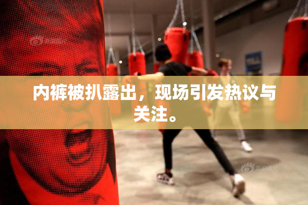 内裤被扒露出，现场引发热议与关注。