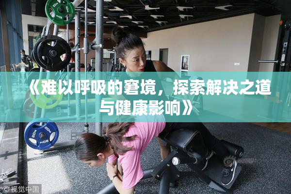 《难以呼吸的窘境，探索解决之道与健康影响》
