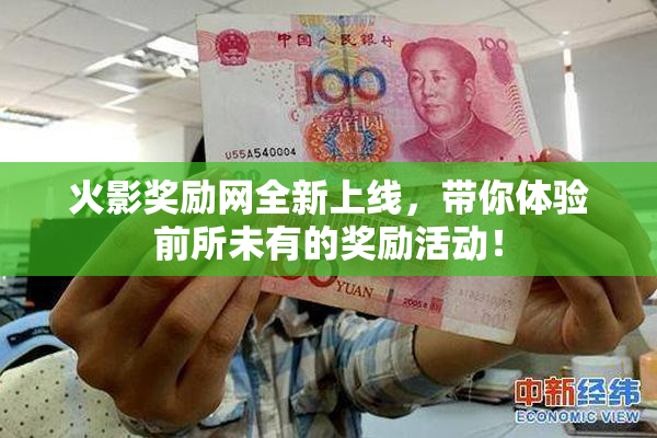 火影奖励网全新上线，带你体验前所未有的奖励活动！