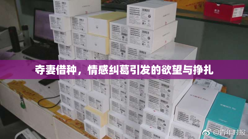 夺妻借种，情感纠葛引发的欲望与挣扎