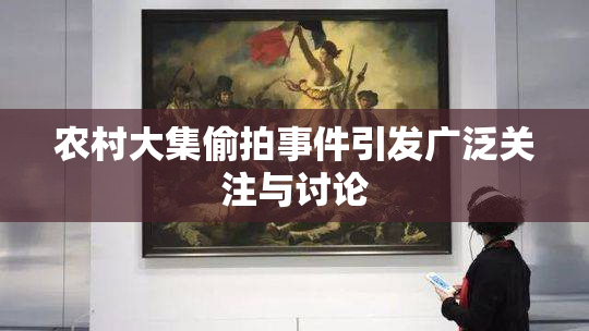 农村大集偷拍事件引发广泛关注与讨论