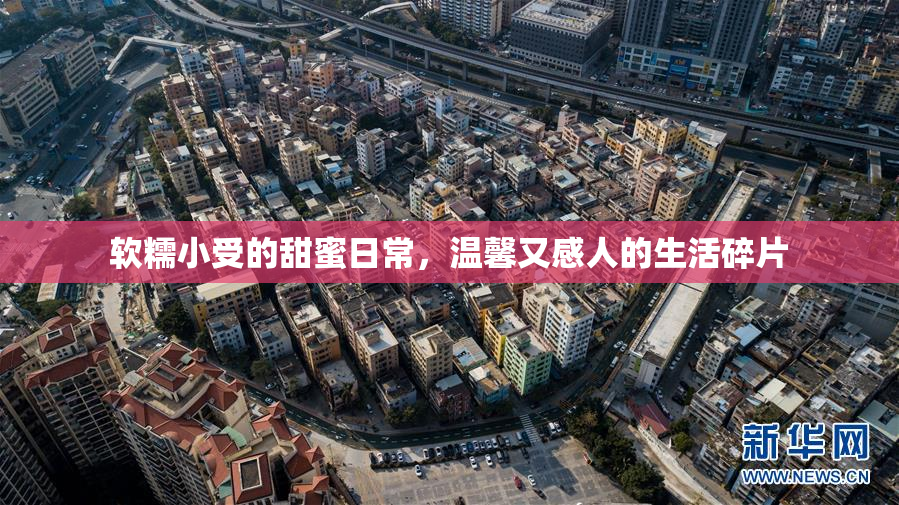 软糯小受的甜蜜日常，温馨又感人的生活碎片