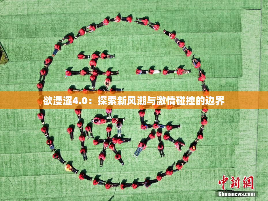 欲漫涩4.0：探索新风潮与激情碰撞的边界