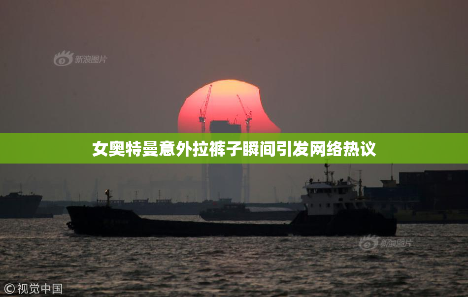女奥特曼意外拉裤子瞬间引发网络热议