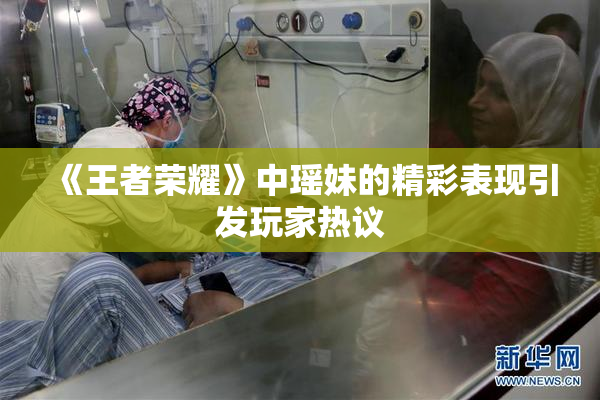 《王者荣耀》中瑶妹的精彩表现引发玩家热议