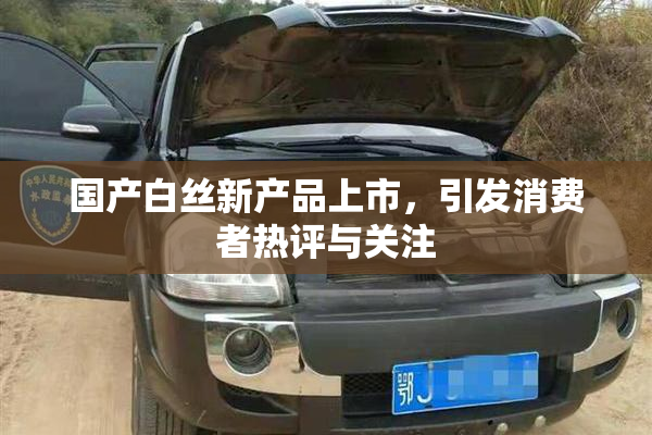 国产白丝新产品上市，引发消费者热评与关注