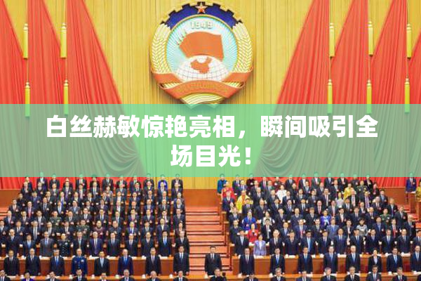 白丝赫敏惊艳亮相，瞬间吸引全场目光！