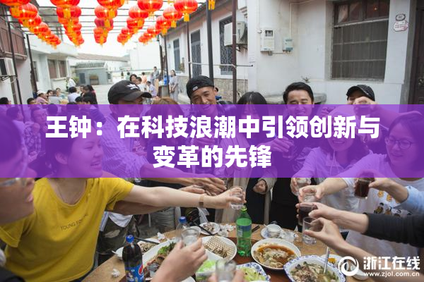 王钟：在科技浪潮中引领创新与变革的先锋