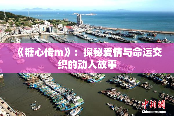 《糖心传m》：探秘爱情与命运交织的动人故事