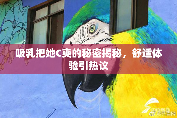 吸乳把她C爽的秘密揭秘，舒适体验引热议