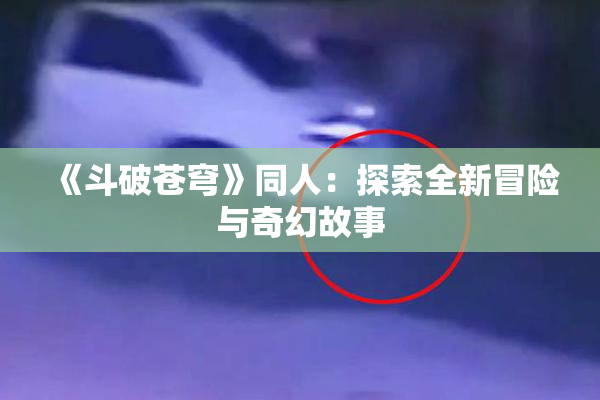 《斗破苍穹》同人：探索全新冒险与奇幻故事