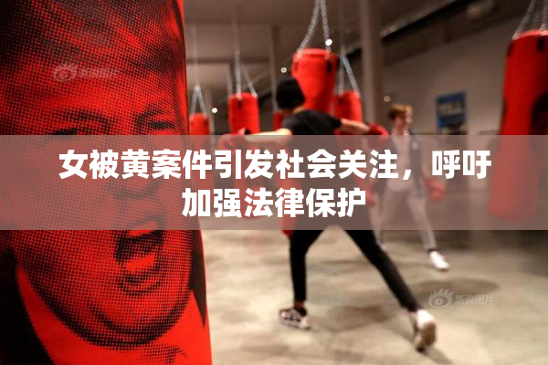女被黄案件引发社会关注，呼吁加强法律保护