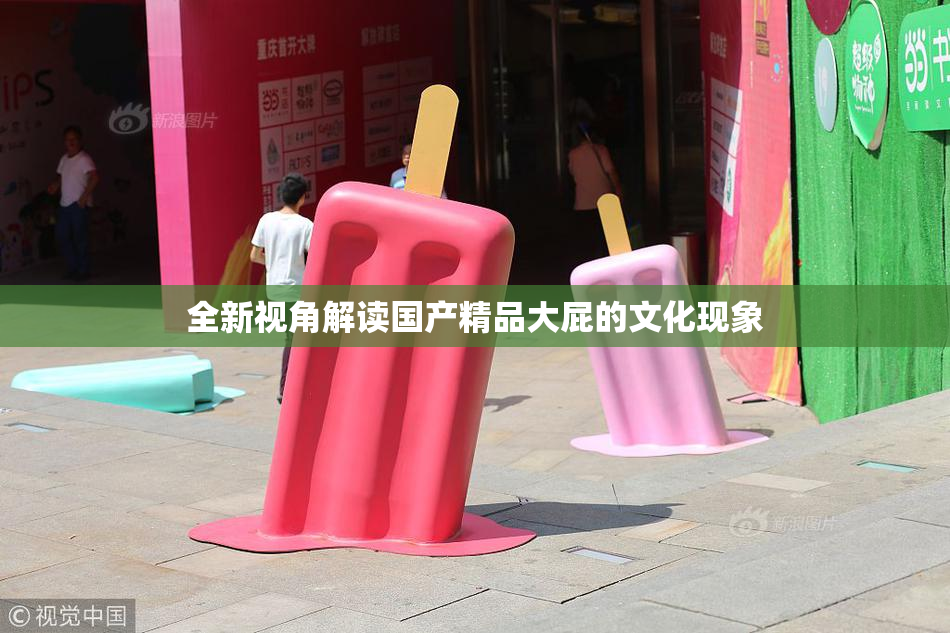 全新视角解读国产精品大屁的文化现象