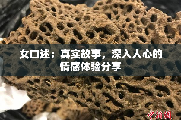 女口述：真实故事，深入人心的情感体验分享