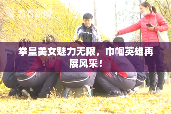 拳皇美女魅力无限，巾帼英雄再展风采！
