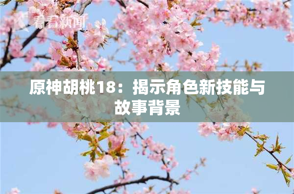 原神胡桃18：揭示角色新技能与故事背景