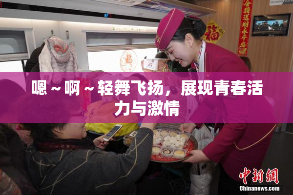 嗯～啊～轻舞飞扬，展现青春活力与激情