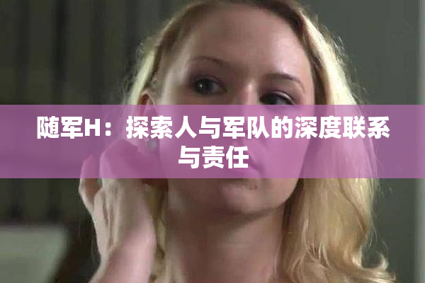 随军H：探索人与军队的深度联系与责任