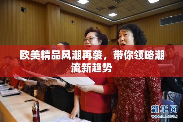 欧美精品风潮再袭，带你领略潮流新趋势