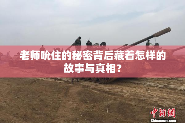 老师吮住的秘密背后藏着怎样的故事与真相？