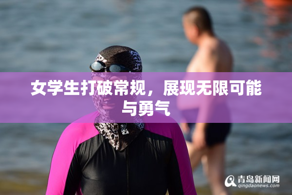 女学生打破常规，展现无限可能与勇气