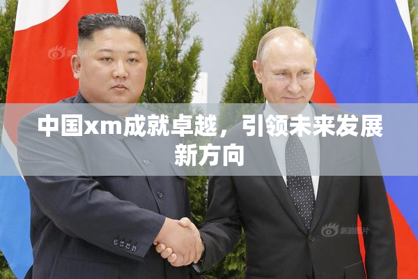 中国xm成就卓越，引领未来发展新方向