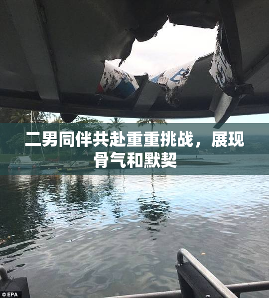 二男同伴共赴重重挑战，展现骨气和默契