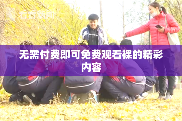 无需付费即可免费观看裸的精彩内容