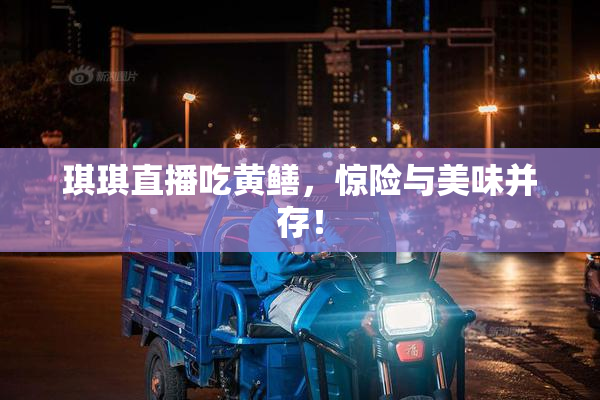 琪琪直播吃黄鳝，惊险与美味并存！