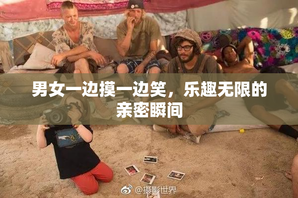 男女一边摸一边笑，乐趣无限的亲密瞬间
