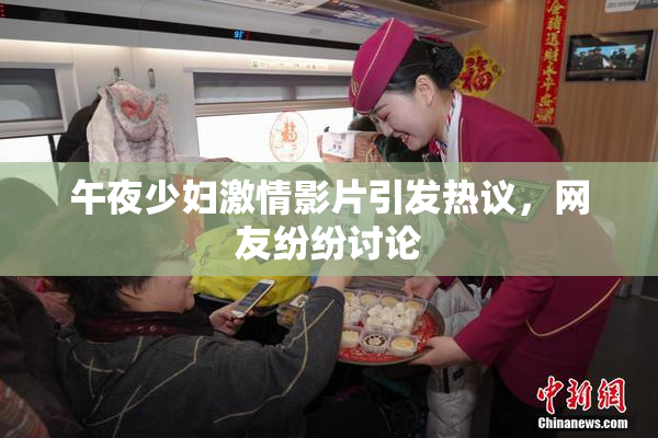 午夜少妇激情影片引发热议，网友纷纷讨论