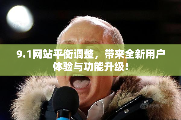9.1网站平衡调整，带来全新用户体验与功能升级！