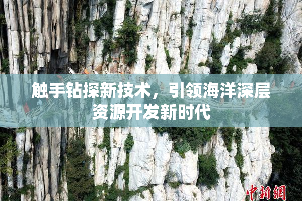 触手钻探新技术，引领海洋深层资源开发新时代