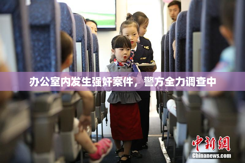 办公室内发生强奸案件，警方全力调查中