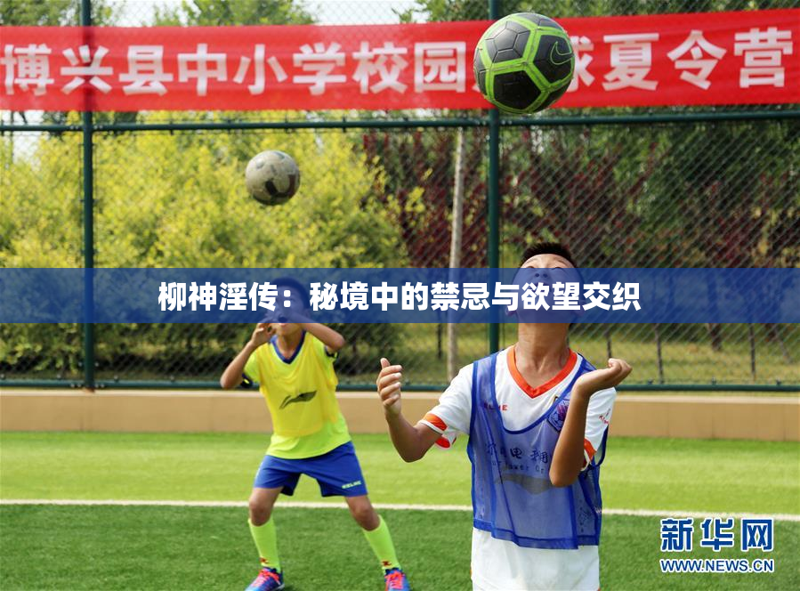 柳神淫传：秘境中的禁忌与欲望交织