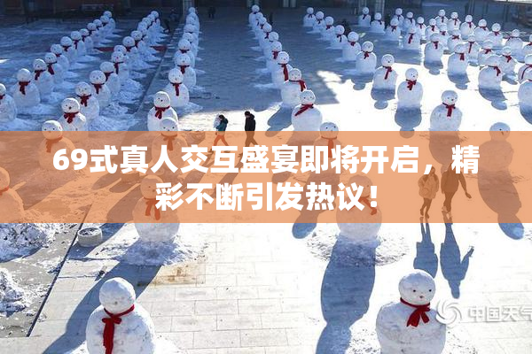 69式真人交互盛宴即将开启，精彩不断引发热议！