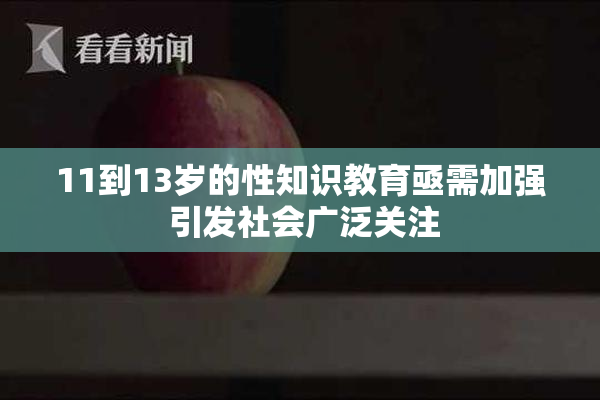 11到13岁的性知识教育亟需加强 引发社会广泛关注