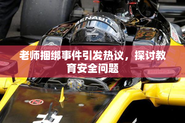 老师捆绑事件引发热议，探讨教育安全问题